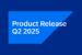 Blue trapezoid reads Product Release Q2 2025 on darker blue background.